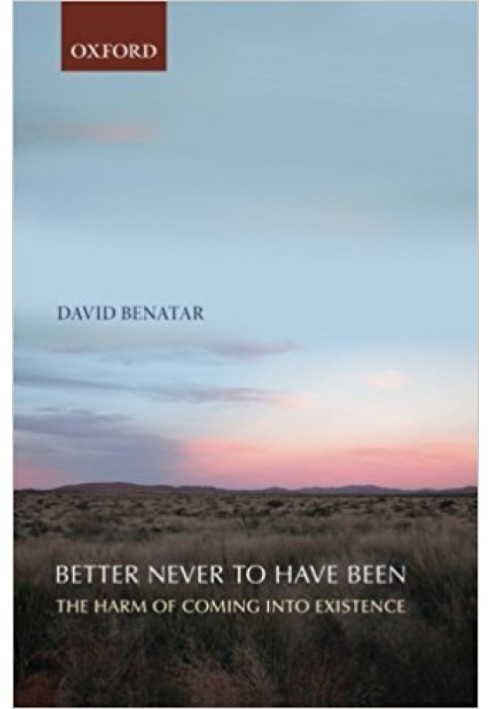 Better Never to Have Been: The Harm of Coming into Existence