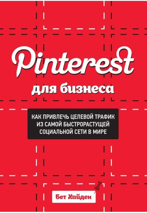 Pinterest для бизнеса. Как привлечь целевой трафик из самой быстрорастущей социальной сети в мире