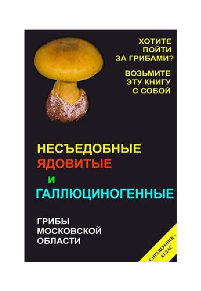 Несъедобные, ядовитые и галлюциногенные грибы Московской области. Справочник-атлас