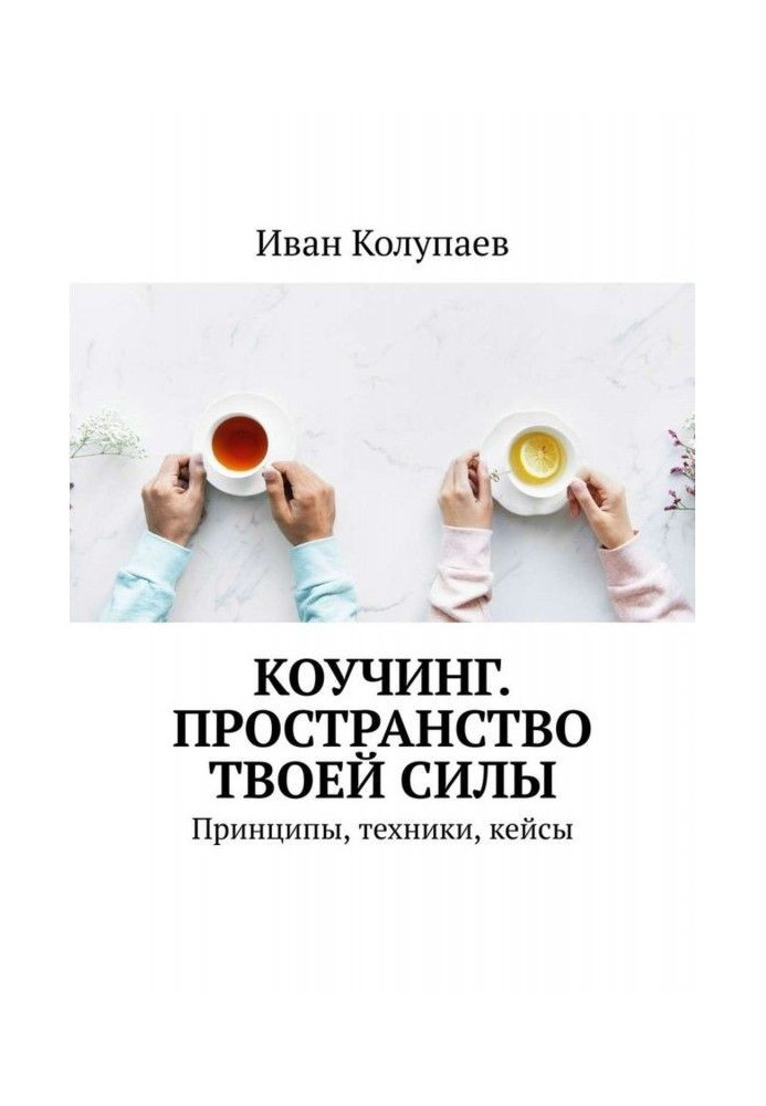 Коучинг. Пространство твоей силы. Принципы, техники, кейсы