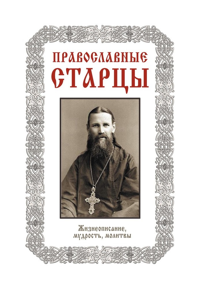 Православные старцы: Жизнеописание, мудрость, молитвы