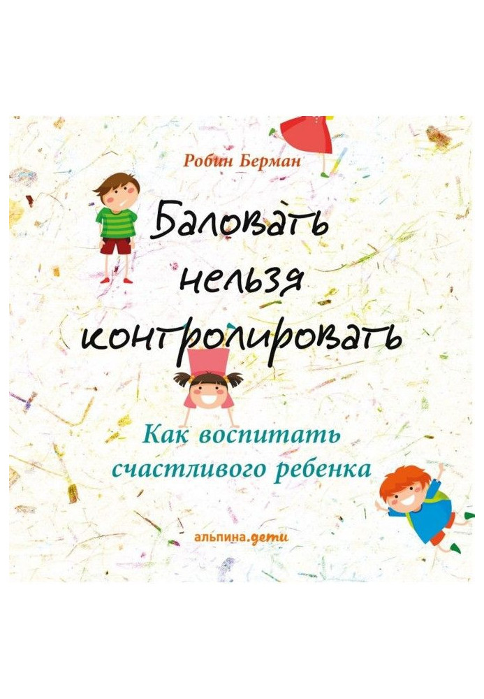 Баловать нельзя контролировать. Как воспитать счастливого ребенка