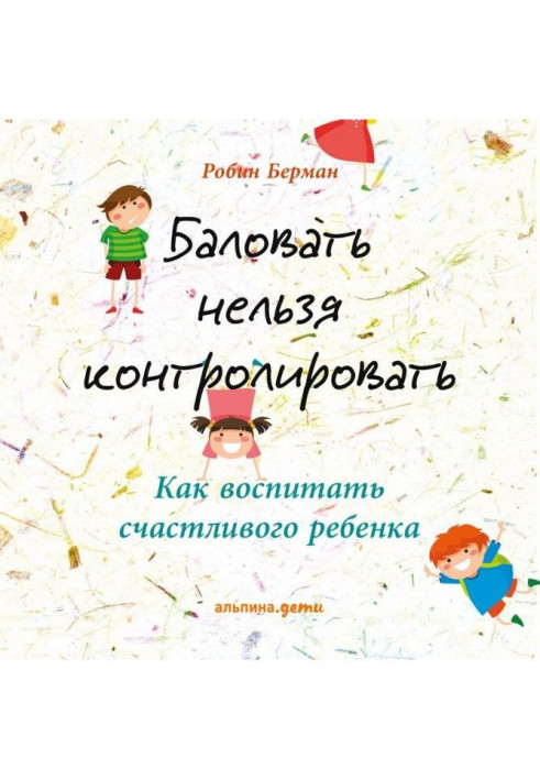 Баловать нельзя контролировать. Как воспитать счастливого ребенка