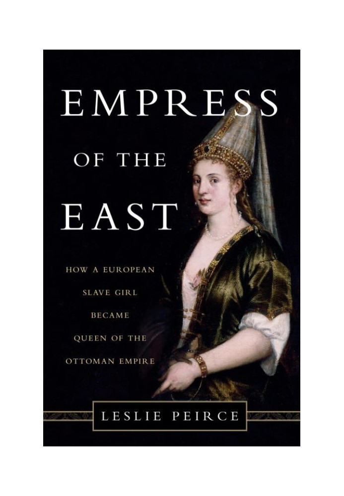 Empress of the East: How a European Slave Girl Became Queen of the Ottoman Empire