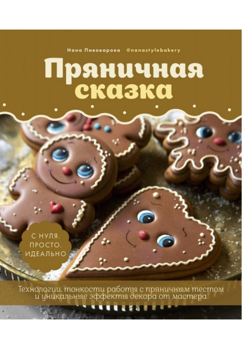 Пряникова казка. Технології та тонкощі роботи з пряниковим тестом та унікальні секрети декору від майстра