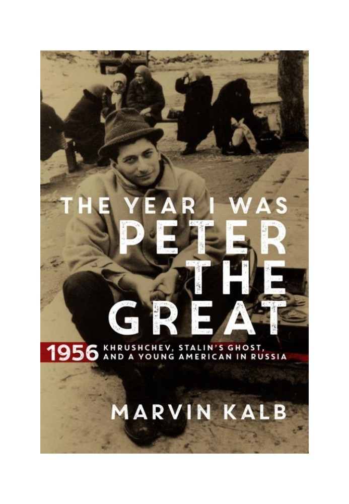 The Year I Was Peter the Great: 1956 - Khrushchev, Stalin's Ghost, and a Young American in Russia