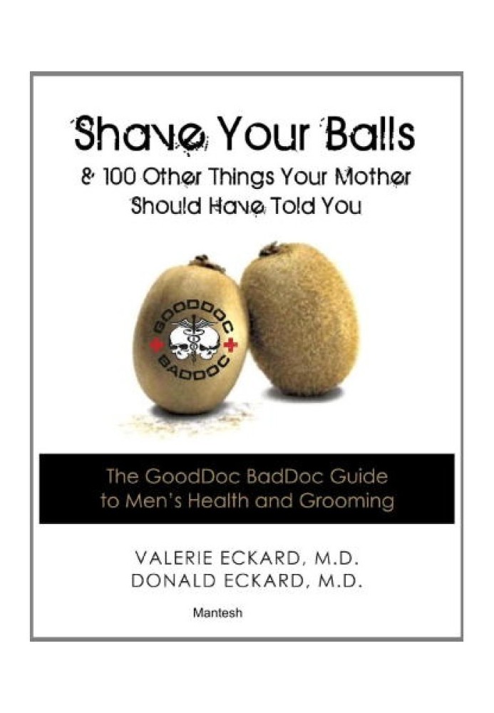 Shave Your Balls, and 100 Other Things Your Mother Should Have Told You: The GoodDoc BadDoc Guide to Men's Health and Grooming