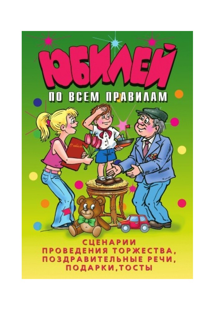 Юбилей по всем правилам. Сценарии проведения торжества, поздравительные речи, подарки, тосты