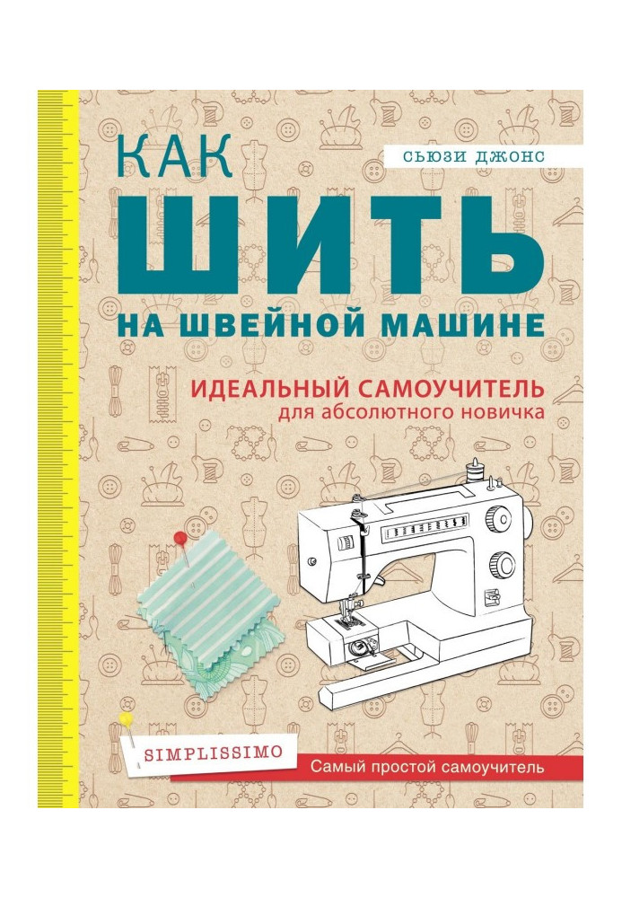 Как шить на швейной машине. Идеальный самоучитель для абсолютного новичка