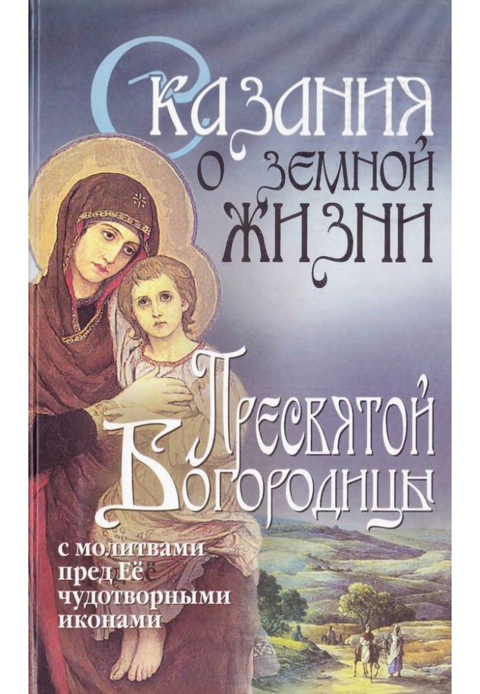 Сказания о земной жизни Пресвятой Богородицы: с молитвами пред Её чудотворными иконами