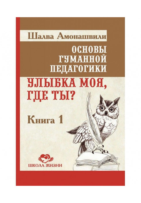 Основи гуманної педагогіки. Книга 1. Посмішка моя, де ти?