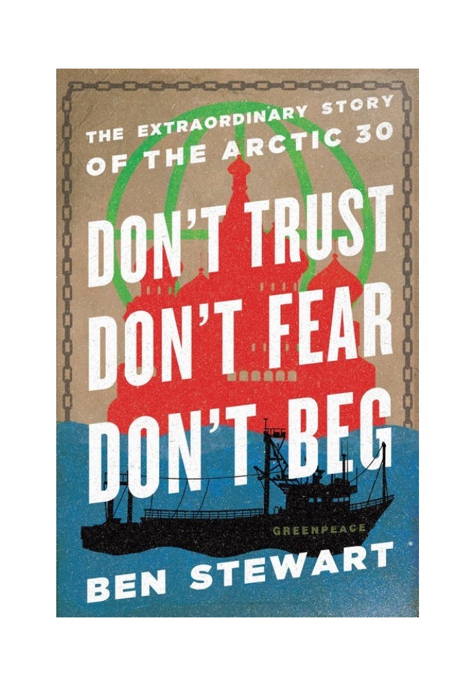 Don't Trust, Don't Fear, Don't Beg: The Extraordinary Story of the Arctic 30