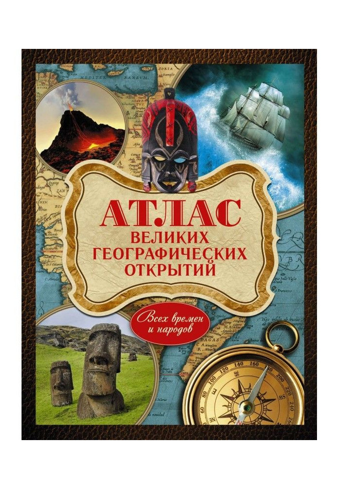 Атлас великих географічних відкриттів. Усіх часів та народів