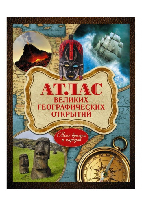 Атлас великих географічних відкриттів. Усіх часів та народів