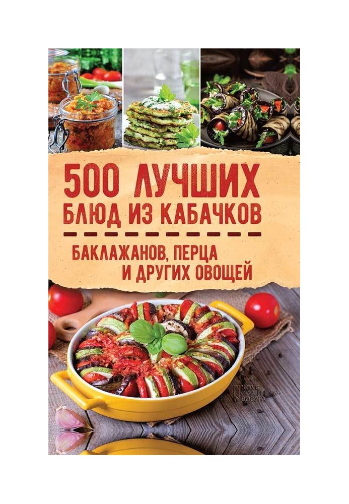 500 найкращих страв з кабачків, баклажанів, перцю та інших овочів