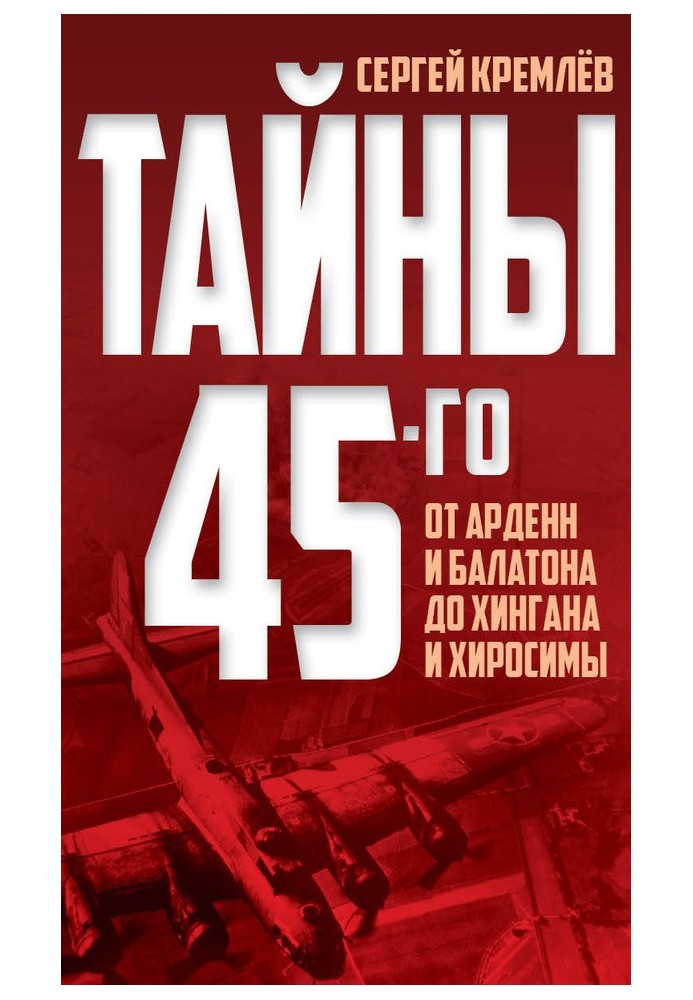 Тайны 45-го. От Арденн и Балатона до Хингана и Хиросимы