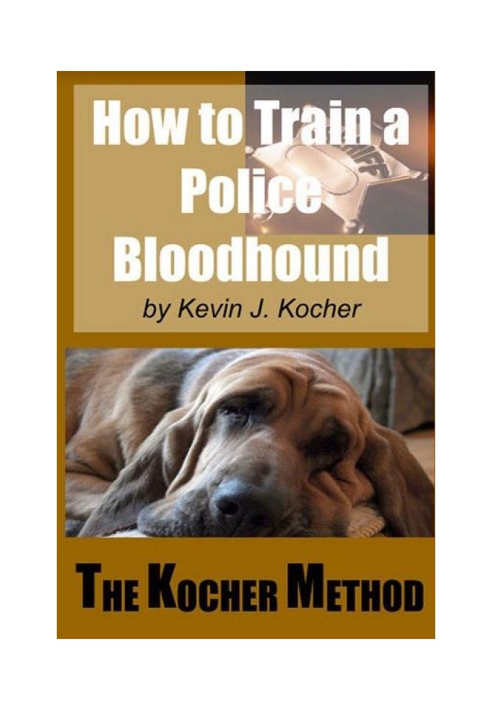 How to Train a Police Bloodhound and Scent Discriminating Patrol Dog. The Kocher Method