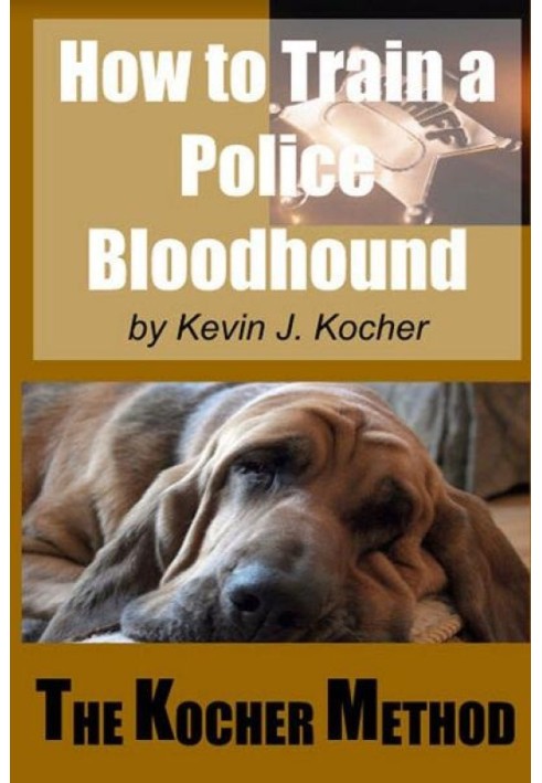 How to Train a Police Bloodhound and Scent Discriminating Patrol Dog. The Kocher Method