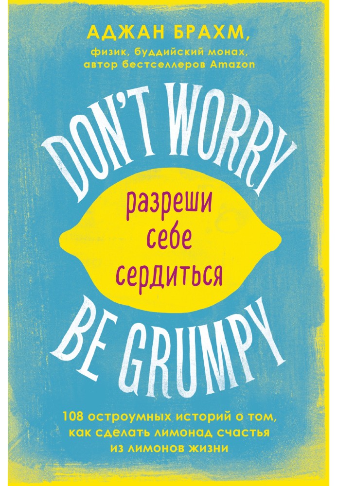 Don't worry. Be grumpy. Разреши себе сердиться. 108 коротких историй о том, как сделать лимонад из лимонов жизни