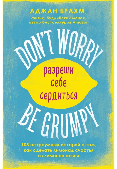 Don't worry. Be grumpy. Разреши себе сердиться. 108 коротких историй о том, как сделать лимонад из лимонов жизни