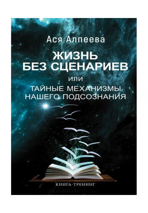 Жизнь без сценариев, или Тайные механизмы нашего подсознания