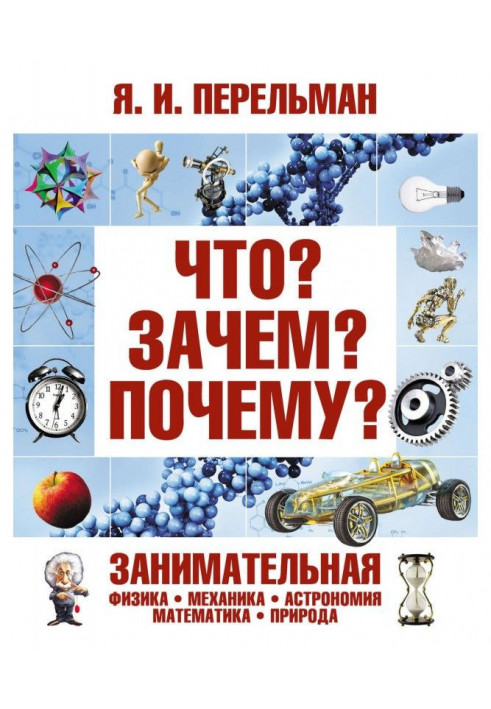 Что? Зачем? Почему? Занимательная физика, механика, астрономия, математика, природа