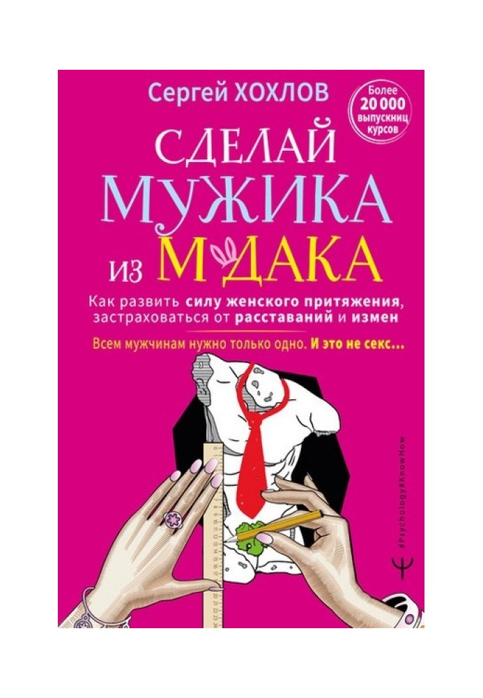 Зроби мужика з м*дака. Як розвинути силу жіночого тяжіння, застрахуватися від розлучень та зрад