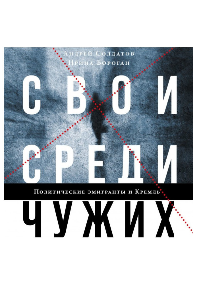 Свої серед чужих. Політичні емігранти і Кремль : Співвітчизники, агенти і вороги режиму