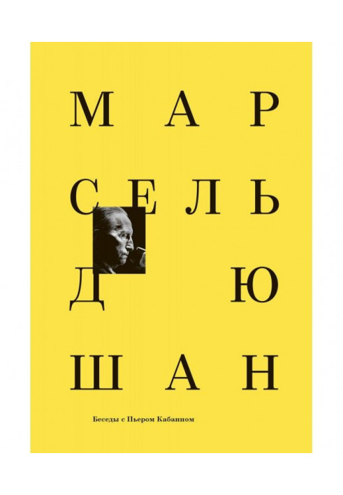 Марсель Дюшан. Він говорив з П'єром Кабаном