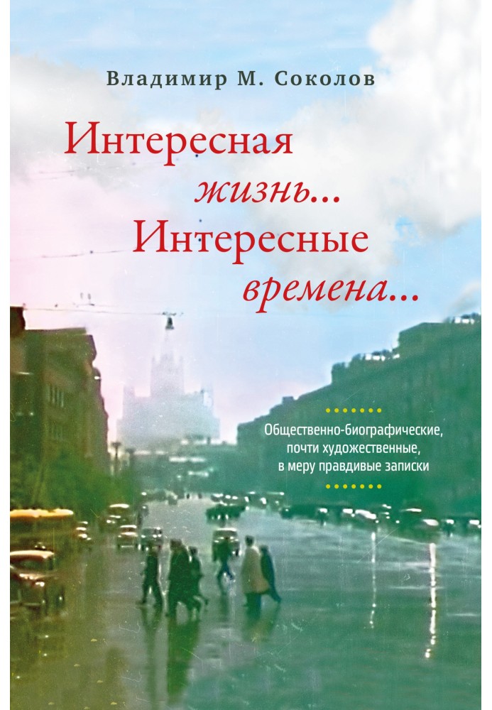 Интересная жизнь… Интересные времена… Общественно-биографические, почти художественные, в меру правдивые записки