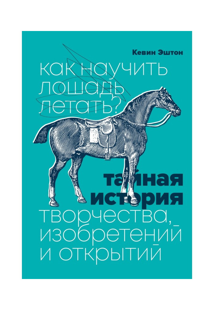 Как научить лошадь летать? Тайная история творчества, изобретений и открытий