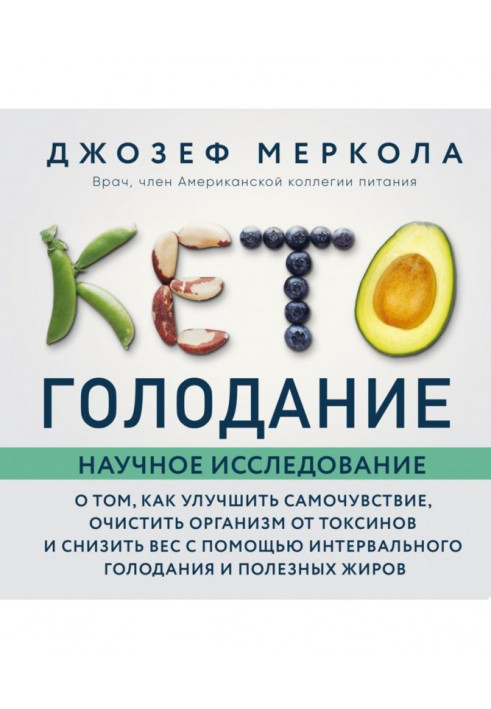 Кето-голодування. Наукове дослідження про те, як покращити самопочуття, очистити організм від токсинів та знизити вагу за допомо