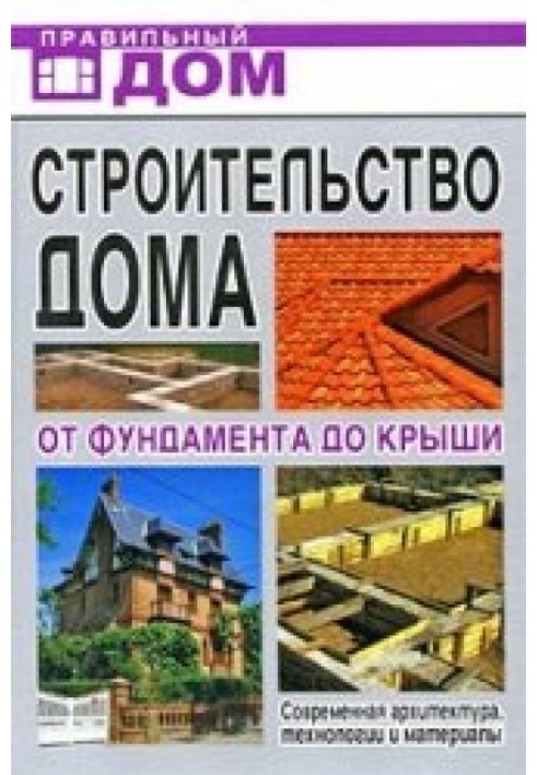 Строительство дома. От фундамента до крыши