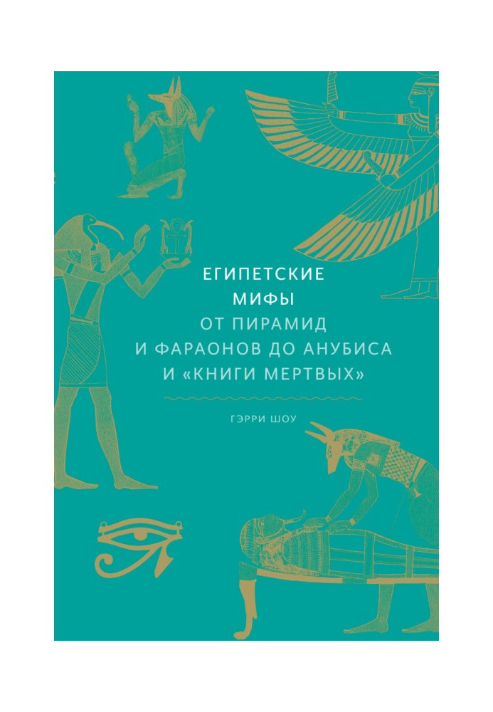 Єгипетські міфи. Від пірамід та фараонів до Анубіс та «Книги мертвих»