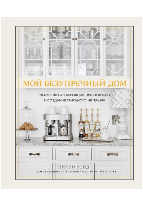 Мій бездоганний будинок. Мистецтво організації простору та створення стильного інтер'єру