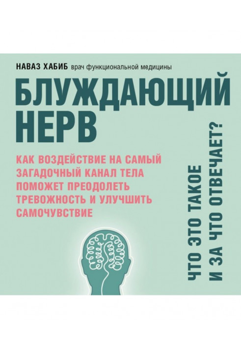 Блуждающий нерв. Что это такое и за что отвечает? Как воздействие на самый загадочный канал тела поможет преодолеть тревожнос...