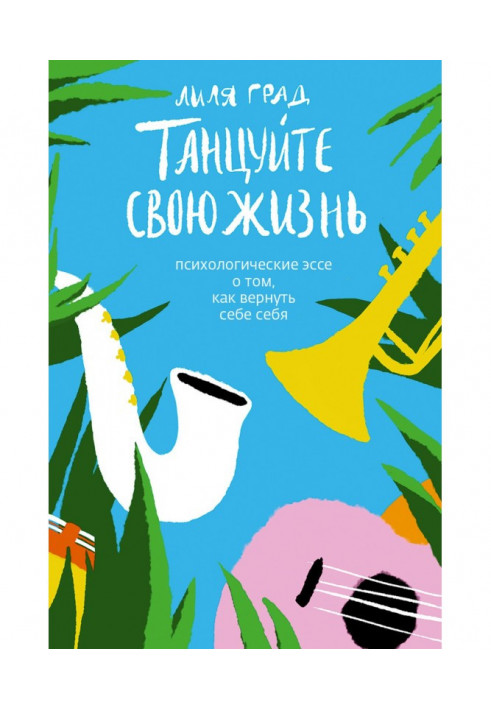 Танцюйте своє життя. Психологічні есе про те, як повернути собі