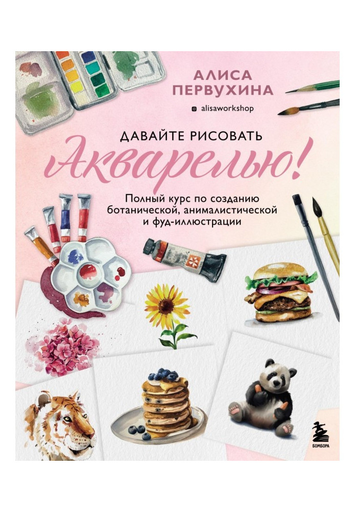 Давайте рисовать акварелью! Полный курс по созданию ботанической, анималистической и фуд-иллюстрации