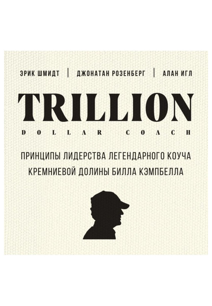 Trillion Dollar Coach. Principles of leadership of legendary коуча of the Silicic valley of Bill Campbell