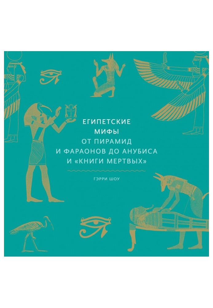 Єгипетські міфи. Від пірамід та фараонів до Анубіс та «Книги мертвих»