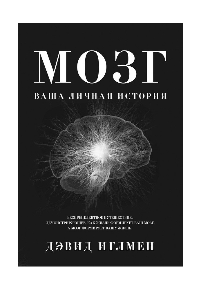 Мозг: Ваша личная история. Беспрецендентное путешествие, демонстрирующее, как жизнь формирует ваш мозг, а мозг формирует вашу жи