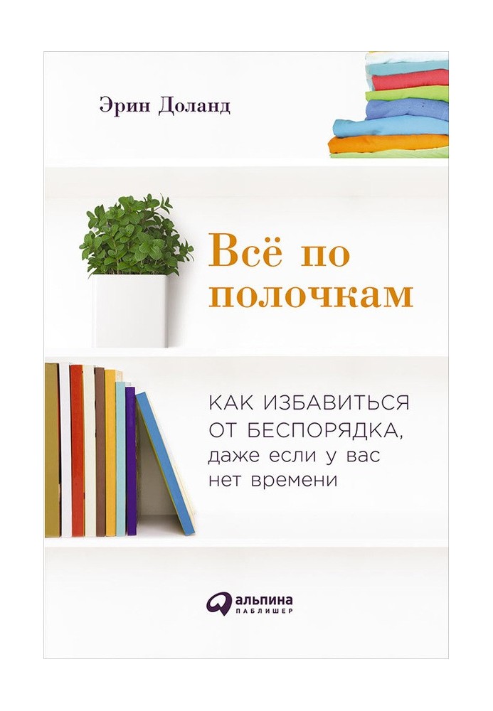 Всё по полочкам: Как избавиться от беспорядка, даже если у вас нет времени