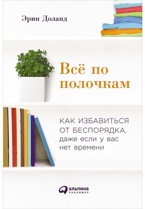 Всё по полочкам: Как избавиться от беспорядка, даже если у вас нет времени