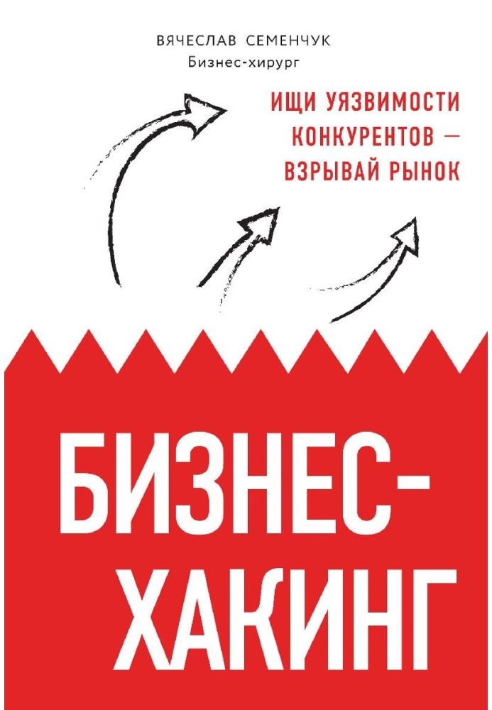 Бизнес-хакинг. Ищи уязвимости конкурентов – взрывай рынок