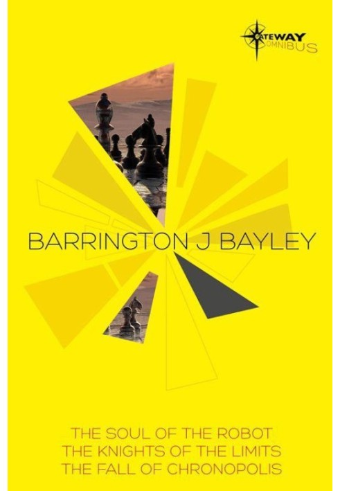 Barrington Bayley SF Gateway Omnibus: The Soul of the Robot, The Knights of the Limits, The Fall of Chronopolis