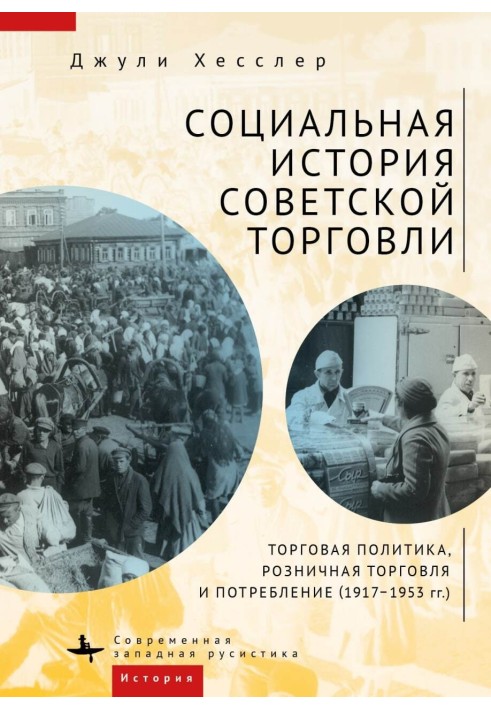 Социальная история советской торговли. Торговая политика, розничная торговля и потребление (1917–1953 гг.)