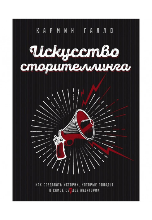 Искусство сторителлинга. Как создавать истории, которые попадут в самое сердце аудитории