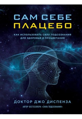 Сам себе плацебо. Как использовать силу подсознания для здоровья и процветания