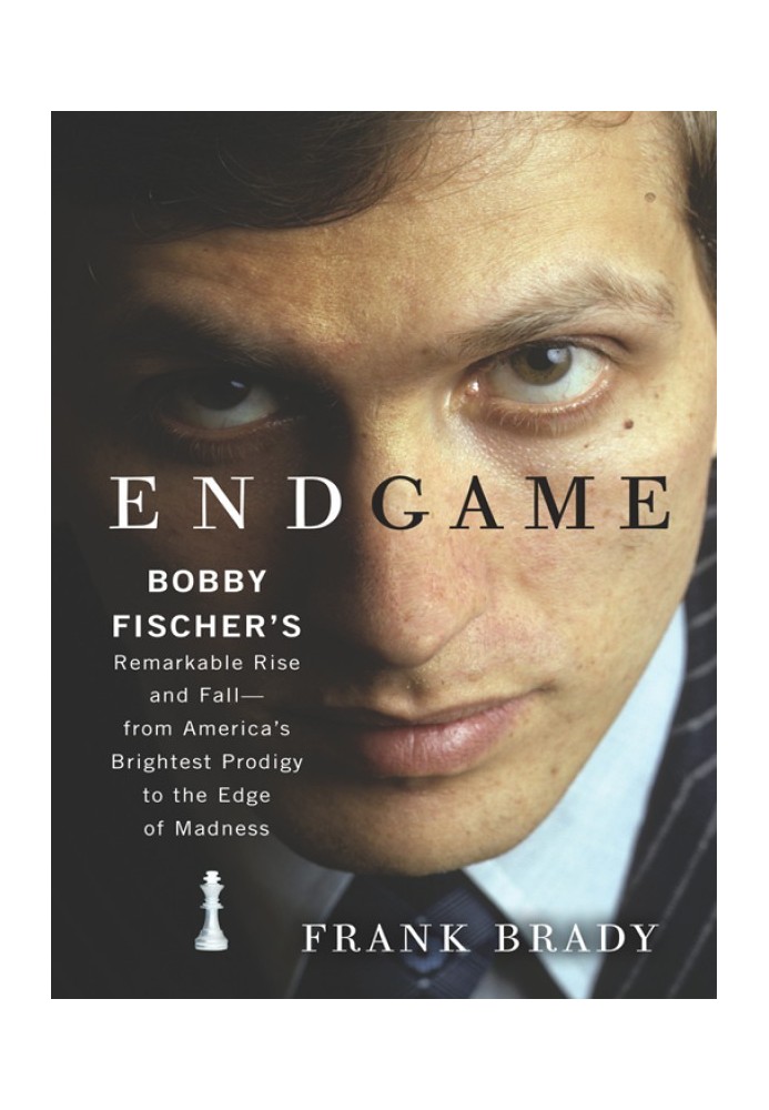 Endgame: Bobby Fischer's Remarkable Rise and Fall - from America's Brightest Prodigy to the Edge of Madness