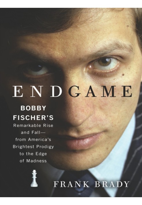 Endgame: Bobby Fischer's Remarkable Rise and Fall - from America's Brightest Prodigy to the Edge of Madness